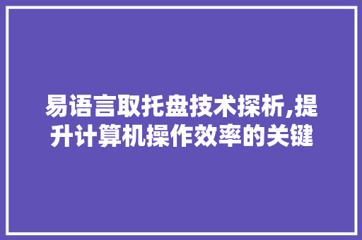 易语言取托盘技术探析,提升计算机操作效率的关键