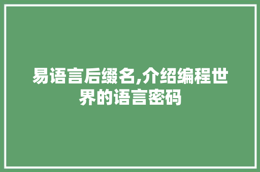 易语言后缀名,介绍编程世界的语言密码