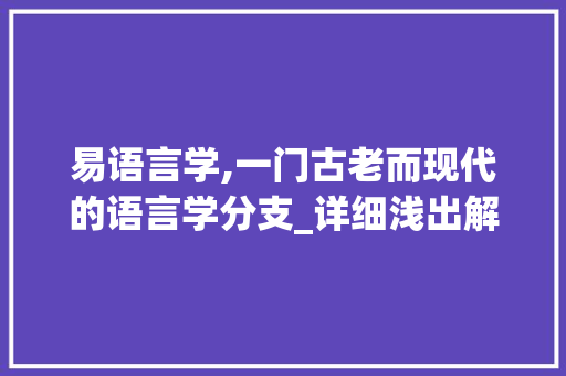 易语言学,一门古老而现代的语言学分支_详细浅出解读