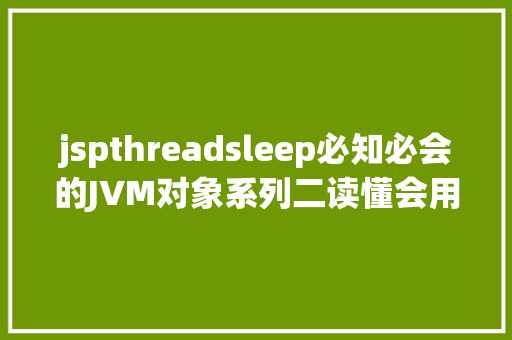 jspthreadsleep必知必会的JVM对象系列二读懂会用jhatjstackjstatdJConsole JavaScript