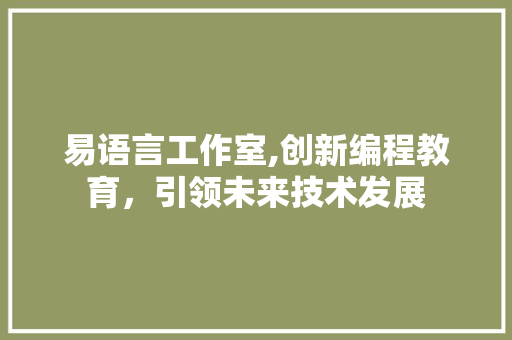 易语言工作室,创新编程教育，引领未来技术发展