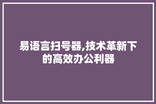 易语言扫号器,技术革新下的高效办公利器