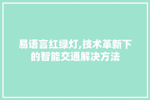 易语言红绿灯,技术革新下的智能交通解决方法