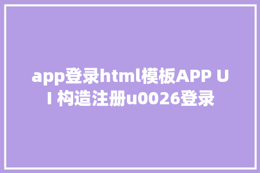 app登录html模板APP UI 构造注册u0026登录