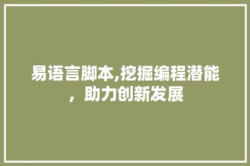 易语言脚本,挖掘编程潜能，助力创新发展