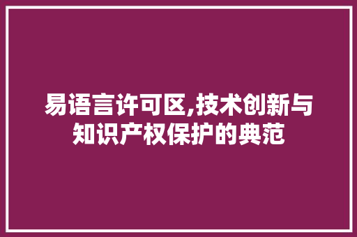 易语言许可区,技术创新与知识产权保护的典范