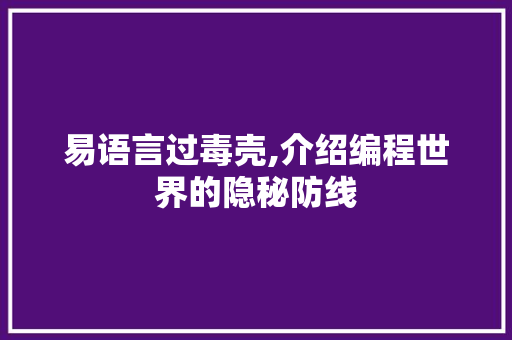 易语言过毒壳,介绍编程世界的隐秘防线