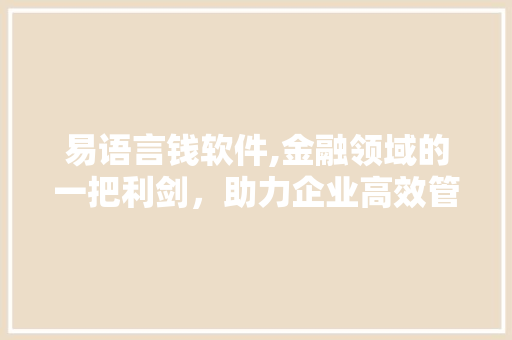 易语言钱软件,金融领域的一把利剑，助力企业高效管理