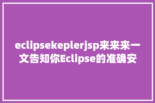 eclipsekeplerjsp来来来一文告知你Eclipse的准确安装应用姿态你都清晰吗 CSS