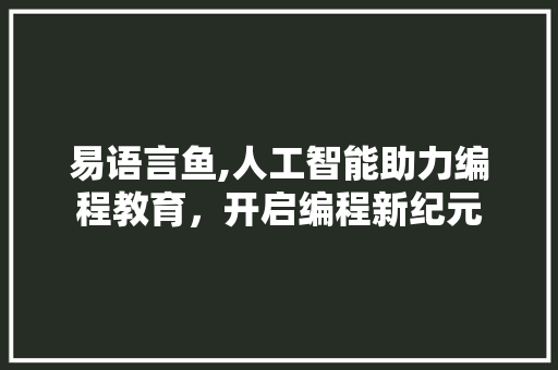 易语言鱼,人工智能助力编程教育，开启编程新纪元