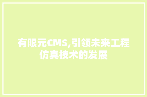 有限元CMS,引领未来工程仿真技术的发展