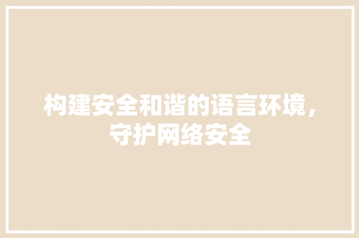 构建安全和谐的语言环境，守护网络安全