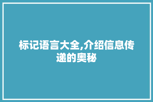 标记语言大全,介绍信息传递的奥秘