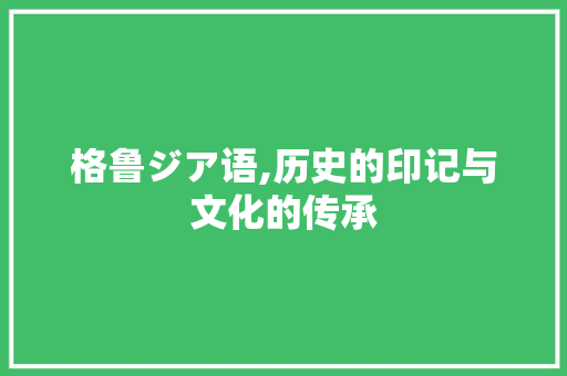 格鲁ジア语,历史的印记与文化的传承