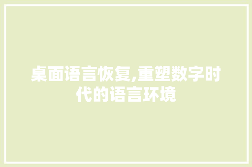 桌面语言恢复,重塑数字时代的语言环境