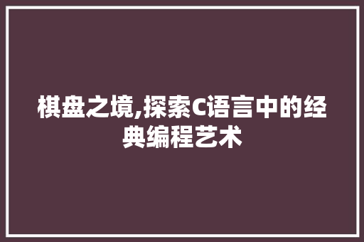 棋盘之境,探索C语言中的经典编程艺术