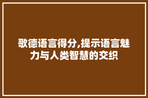 歌德语言得分,提示语言魅力与人类智慧的交织 SQL