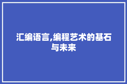 汇编语言,编程艺术的基石与未来