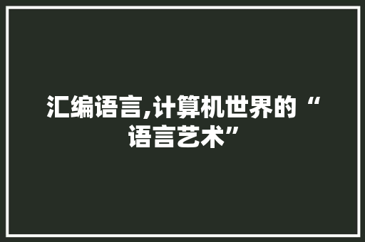 汇编语言,计算机世界的“语言艺术”