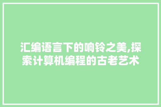 汇编语言下的响铃之美,探索计算机编程的古老艺术