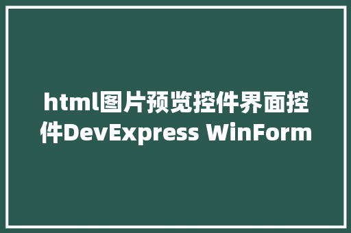 html图片预览控件界面控件DevExpress WinFormHTMLCSS感知控件介绍 Angular