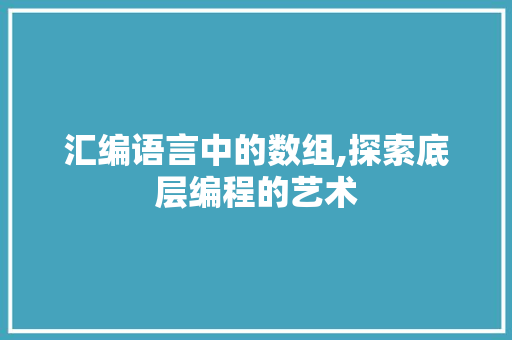 汇编语言中的数组,探索底层编程的艺术