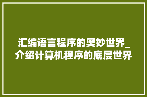 汇编语言程序的奥妙世界_介绍计算机程序的底层世界