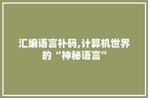 汇编语言补码,计算机世界的“神秘语言”