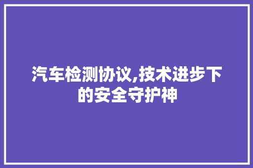 汽车检测协议,技术进步下的安全守护神