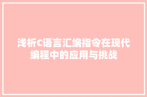 浅析C语言汇编指令在现代编程中的应用与挑战