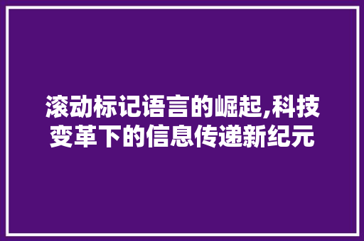 滚动标记语言的崛起,科技变革下的信息传递新纪元