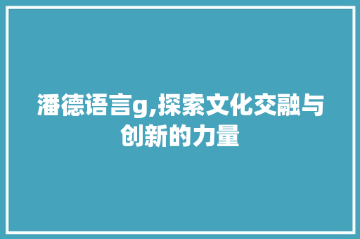 潘德语言g,探索文化交融与创新的力量