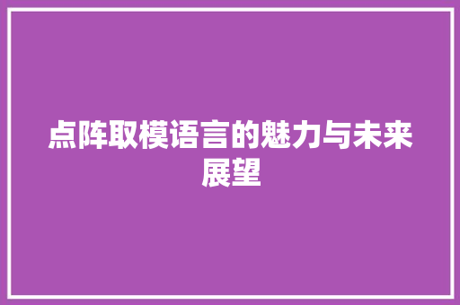 点阵取模语言的魅力与未来展望 HTML