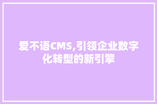 爱不语CMS,引领企业数字化转型的新引擎