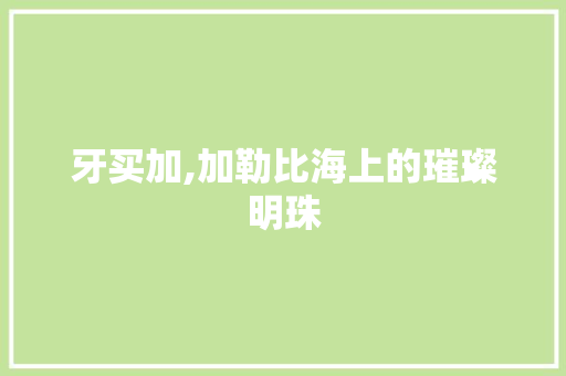 牙买加,加勒比海上的璀璨明珠