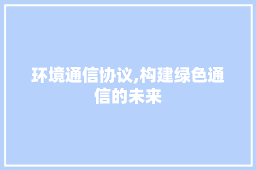 环境通信协议,构建绿色通信的未来 NoSQL