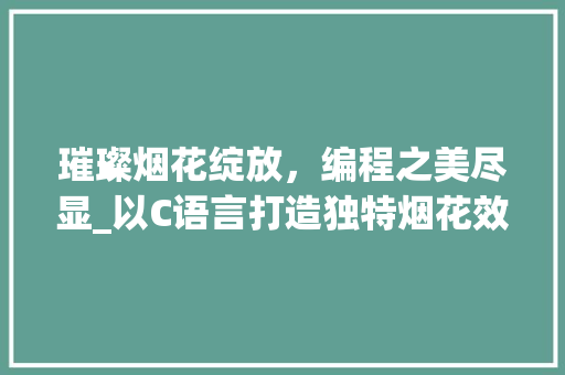 璀璨烟花绽放，编程之美尽显_以C语言打造独特烟花效果