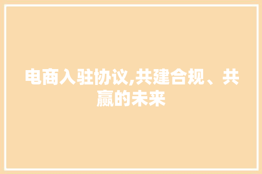 电商入驻协议,共建合规、共赢的未来