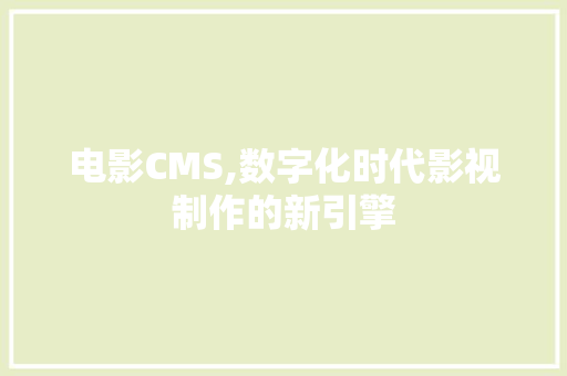 电影CMS,数字化时代影视制作的新引擎