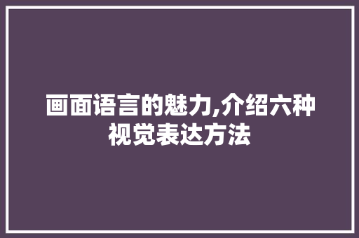 画面语言的魅力,介绍六种视觉表达方法