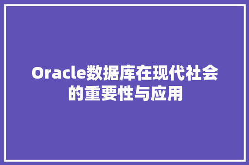 Oracle数据库在现代社会的重要性与应用