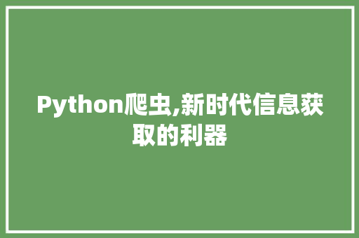 Python爬虫,新时代信息获取的利器 CSS