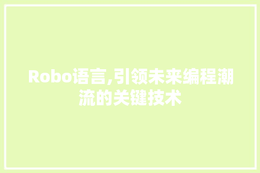 Robo语言,引领未来编程潮流的关键技术