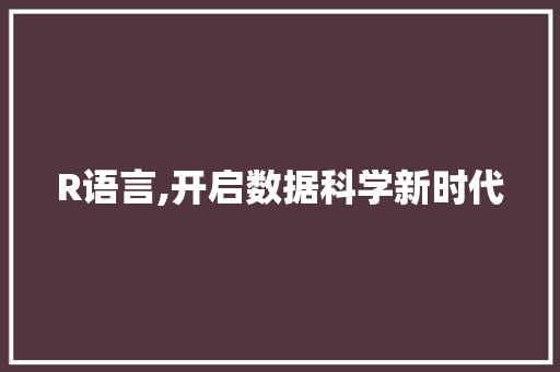 R语言,开启数据科学新时代