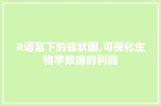 R语言下的弦状图,可视化生物学数据的利器