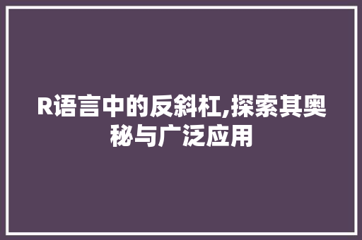 R语言中的反斜杠,探索其奥秘与广泛应用 React