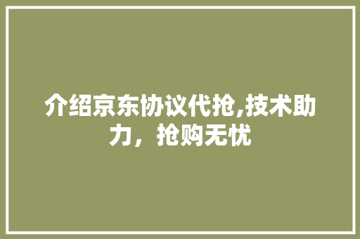 介绍京东协议代抢,技术助力，抢购无忧