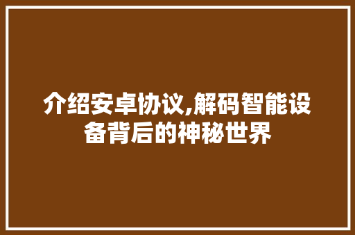 介绍安卓协议,解码智能设备背后的神秘世界