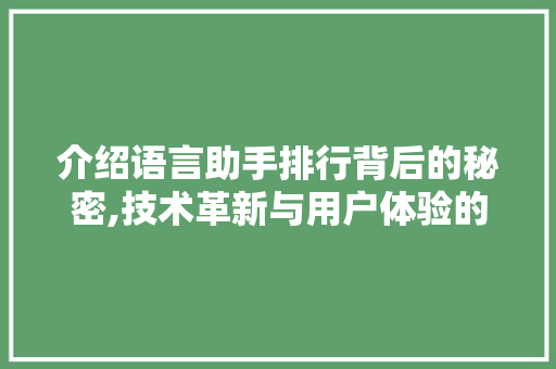 介绍语言助手排行背后的秘密,技术革新与用户体验的完美融合