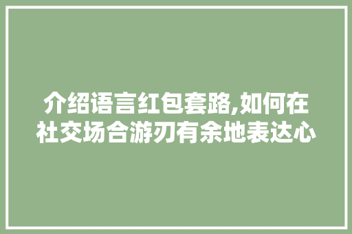 介绍语言红包套路,如何在社交场合游刃有余地表达心意